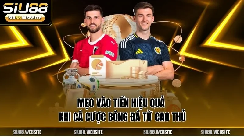 Mẹo vào tiền hiệu quả khi cá cược bóng đá từ cao thủ