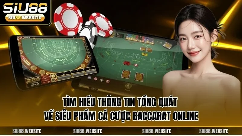 Tìm hiểu thông tin tổng quát về siêu phẩm cá cược Baccarat online